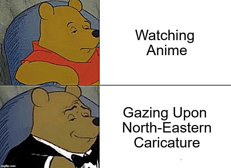 Tuxedo Winnie The Pooh | Watching Anime; Gazing Upon North-Eastern Caricature | image tagged in memes,tuxedo winnie the pooh | made w/ Imgflip meme maker