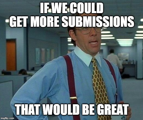 That Would Be Great Meme | IF WE COULD GET MORE SUBMISSIONS; THAT WOULD BE GREAT | image tagged in memes,that would be great | made w/ Imgflip meme maker