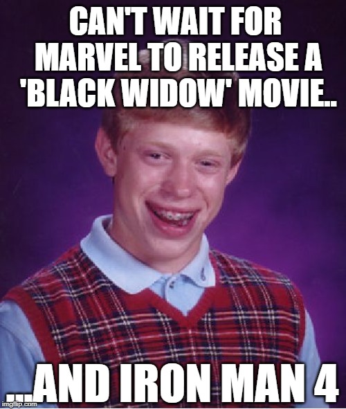 Bad Luck Brian | CAN'T WAIT FOR MARVEL TO RELEASE A 'BLACK WIDOW' MOVIE.. ...AND IRON MAN 4 | image tagged in memes,bad luck brian | made w/ Imgflip meme maker