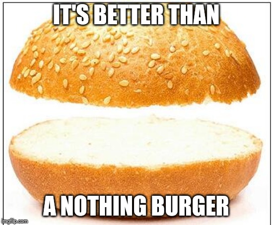 Nothing burger | IT'S BETTER THAN A NOTHING BURGER | image tagged in nothing burger | made w/ Imgflip meme maker