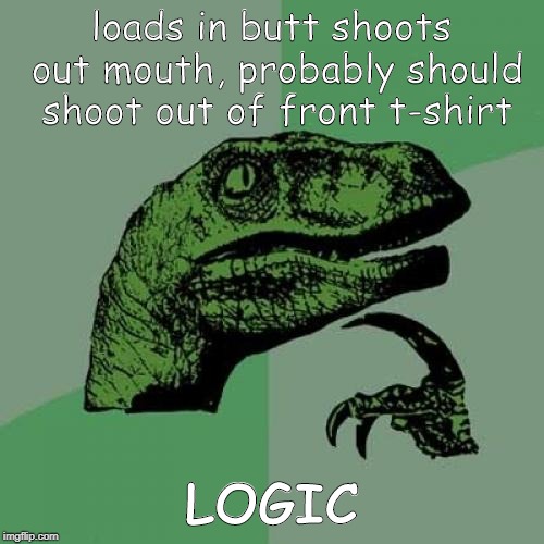 Philosoraptor Meme | loads in butt shoots out mouth, probably should shoot out of front t-shirt LOGIC | image tagged in memes,philosoraptor | made w/ Imgflip meme maker