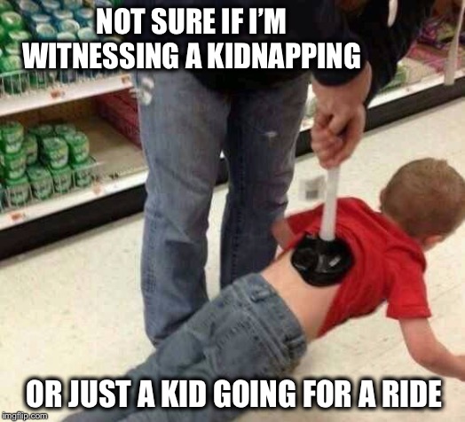 Weeee! |  NOT SURE IF I’M WITNESSING A KIDNAPPING; OR JUST A KID GOING FOR A RIDE | image tagged in plunger,kidnapping | made w/ Imgflip meme maker