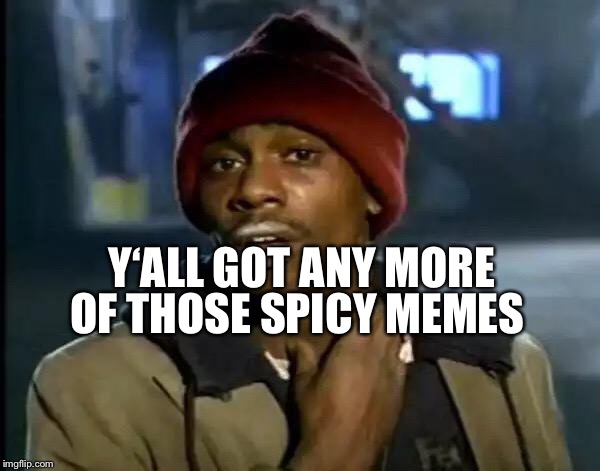 Y'all Got Any More Of That Meme | OF THOSE SPICY MEMES; Y‘ALL GOT ANY MORE | image tagged in memes,y'all got any more of that | made w/ Imgflip meme maker