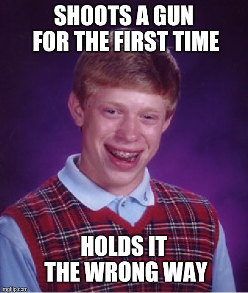 Bad Luck Brian Meme | SHOOTS A GUN FOR THE FIRST TIME; HOLDS IT THE WRONG WAY | image tagged in memes,bad luck brian | made w/ Imgflip meme maker