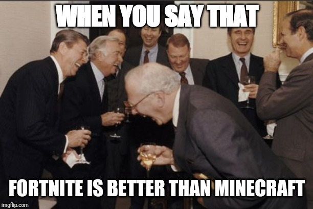Laughing Men In Suits Meme | WHEN YOU SAY THAT; FORTNITE IS BETTER THAN MINECRAFT | image tagged in memes,laughing men in suits | made w/ Imgflip meme maker