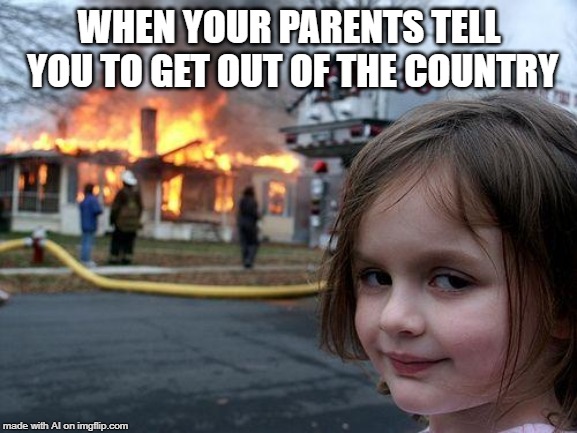 So your parents tell you to get out of the country, so you burn their house down. Nice! | WHEN YOUR PARENTS TELL YOU TO GET OUT OF THE COUNTRY | image tagged in memes,disaster girl | made w/ Imgflip meme maker