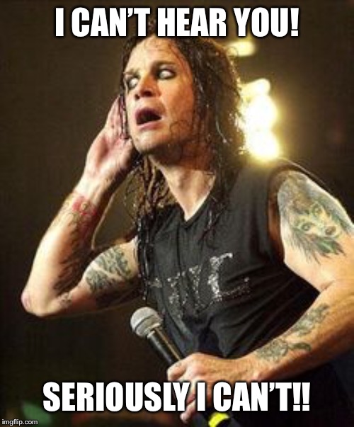 I CAN’T HEAR YOU! SERIOUSLY I CAN’T!! | made w/ Imgflip meme maker
