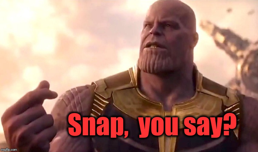 thanos snap | Snap,  you say? | image tagged in thanos snap | made w/ Imgflip meme maker