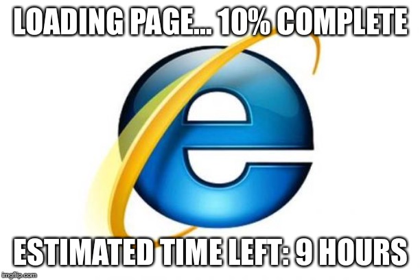 Internet Explorer | LOADING PAGE... 10% COMPLETE; ESTIMATED TIME LEFT: 9 HOURS | image tagged in memes,internet explorer | made w/ Imgflip meme maker