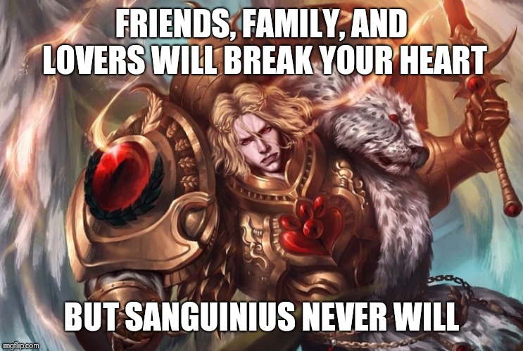 FRIENDS, FAMILY, AND LOVERS WILL BREAK YOUR HEART; BUT SANGUINIUS NEVER WILL | image tagged in Grimdank | made w/ Imgflip meme maker