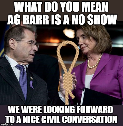 When you know it is a setup. | WHAT DO YOU MEAN AG BARR IS A NO SHOW; WE WERE LOOKING FORWARD TO A NICE CIVIL CONVERSATION | image tagged in nadler and pelosisi | made w/ Imgflip meme maker
