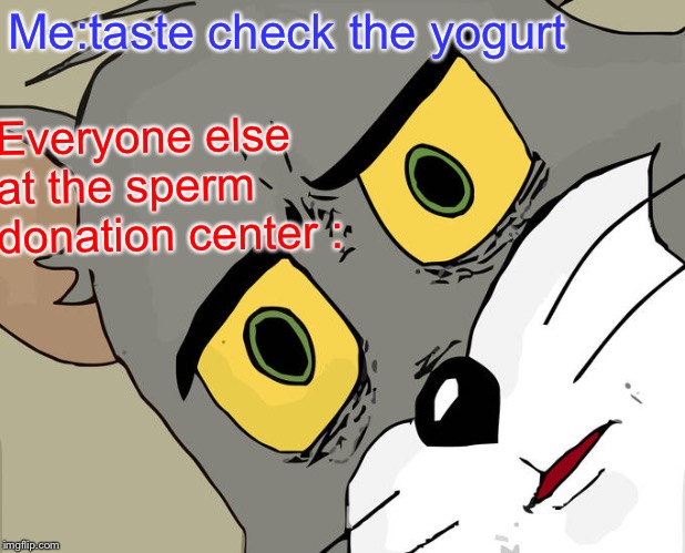 Unsettled Tom | Me:taste check the yogurt; Everyone else at the sperm donation center : | image tagged in memes,unsettled tom | made w/ Imgflip meme maker