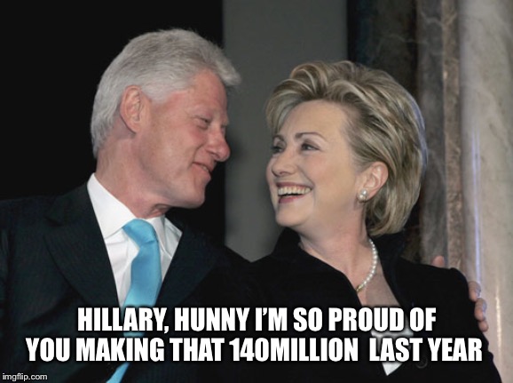 Bill and Hillary Clinton | HILLARY, HUNNY I’M SO PROUD OF YOU MAKING THAT 140MILLION  LAST YEAR | image tagged in bill and hillary clinton | made w/ Imgflip meme maker