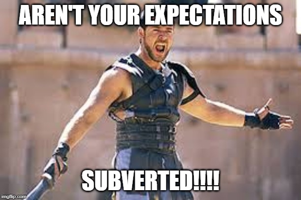 Are you not entertained | AREN'T YOUR EXPECTATIONS; SUBVERTED!!!! | image tagged in are you not entertained | made w/ Imgflip meme maker