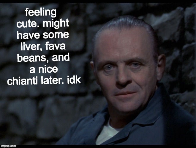 Hannibal Lecter | feeling cute. might have some liver, fava beans, and a nice chianti later. idk | image tagged in hannibal lecter,the silence of the lambs,feeling cute,felt cute,memes | made w/ Imgflip meme maker