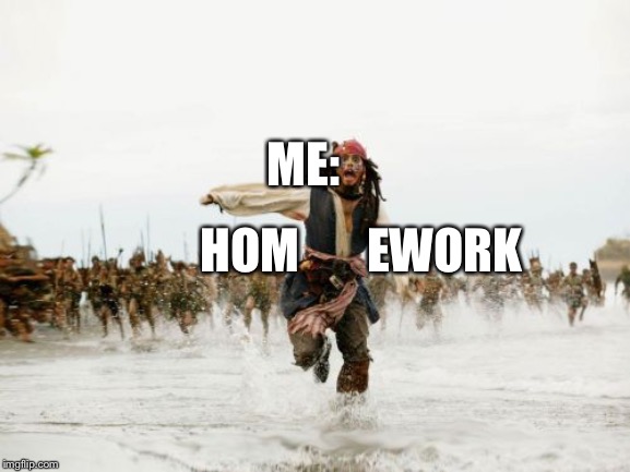 Jack Sparrow Being Chased Meme | ME:; HOM       EWORK | image tagged in memes,jack sparrow being chased | made w/ Imgflip meme maker