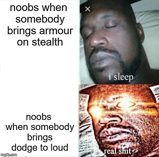 noobs be like | noobs when somebody brings armour on stealth; noobs when somebody brings dodge to loud | image tagged in memes,sleeping shaq | made w/ Imgflip meme maker