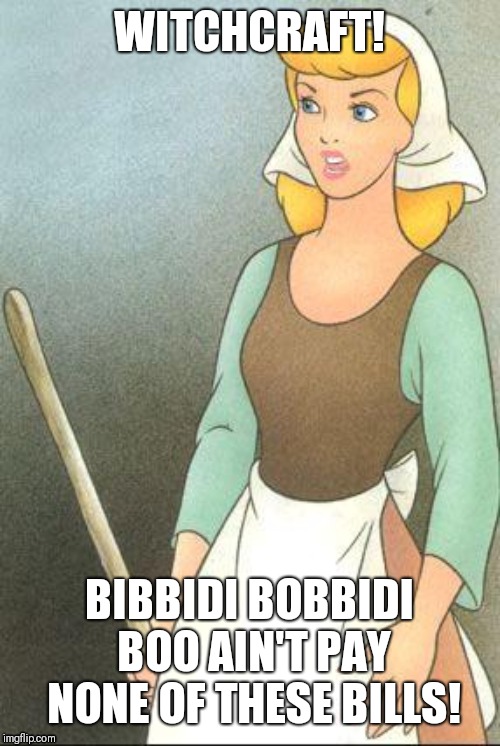 Cinderella | WITCHCRAFT! BIBBIDI BOBBIDI BOO AIN'T PAY NONE OF THESE BILLS! | image tagged in cinderella | made w/ Imgflip meme maker