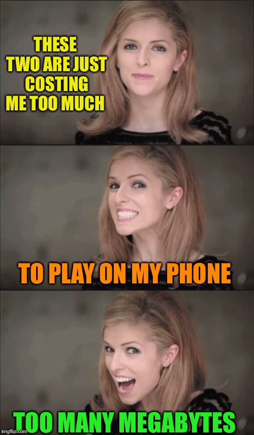 Bad Pun Anna Kendrick Meme | THESE TWO ARE JUST COSTING ME TOO MUCH TOO MANY MEGABYTES TO PLAY ON MY PHONE | image tagged in memes,bad pun anna kendrick | made w/ Imgflip meme maker