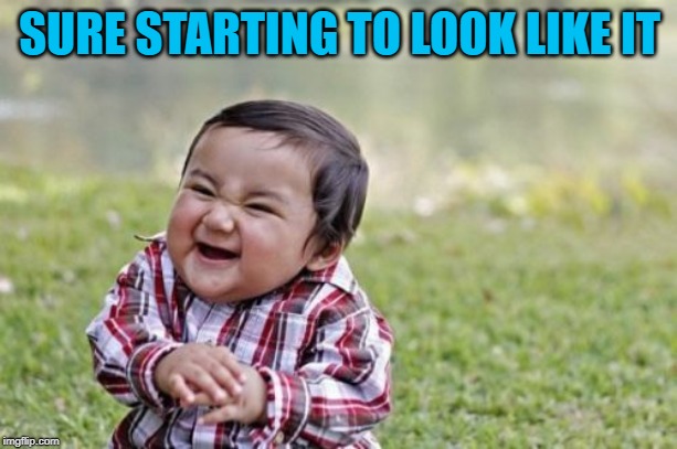 Evil Toddler Meme | SURE STARTING TO LOOK LIKE IT | image tagged in memes,evil toddler | made w/ Imgflip meme maker