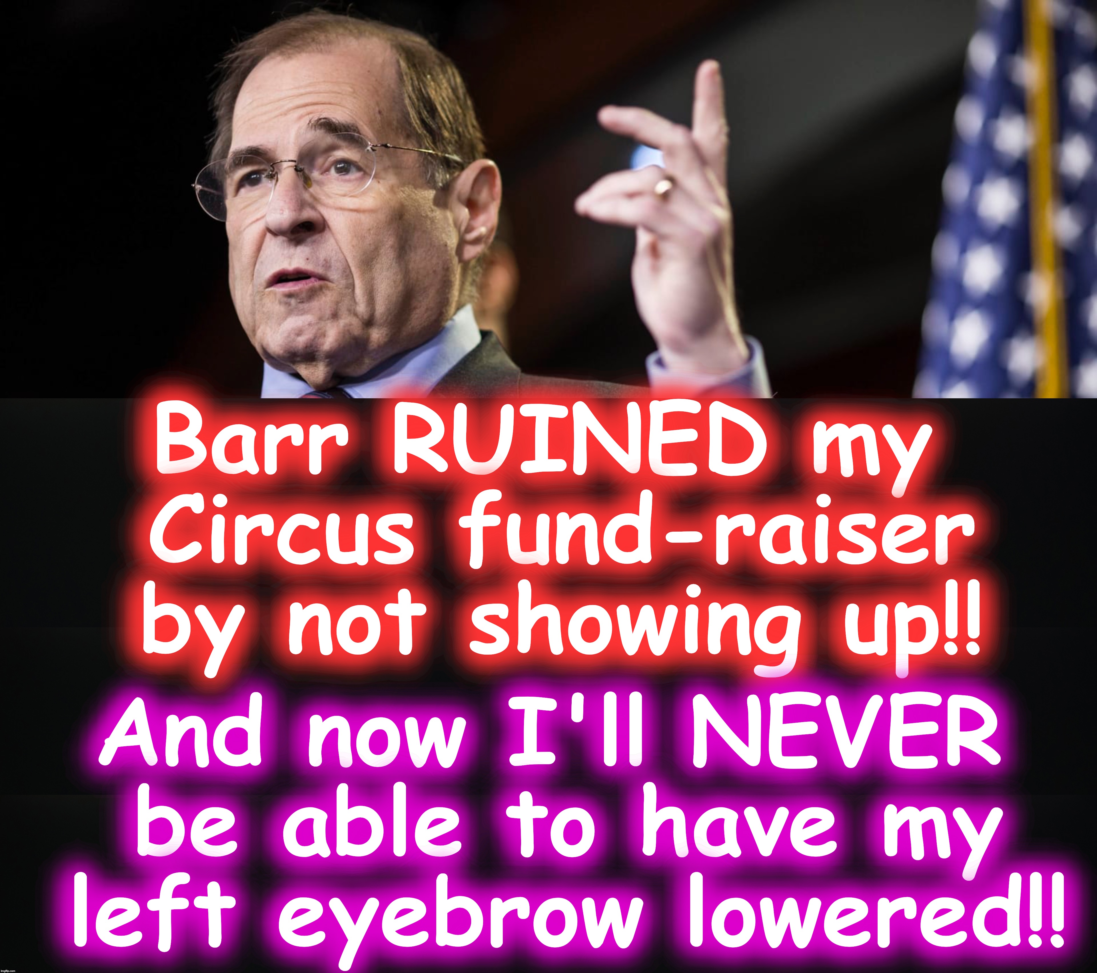 Who thought he was wearing a monocle? | Barr RUINED my Circus fund-raiser by not showing up!! And now I'll NEVER be able to have my left eyebrow lowered!! | image tagged in circus,congress | made w/ Imgflip meme maker