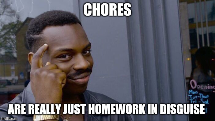 Roll Safe Think About It | CHORES; ARE REALLY JUST HOMEWORK IN DISGUISE | image tagged in memes,roll safe think about it | made w/ Imgflip meme maker