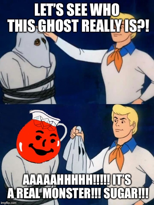 Scooby Doo Mask Reveal- Kool-Aid | LET’S SEE WHO THIS GHOST REALLY IS?! AAAAAHHHHH!!!!! IT’S A REAL MONSTER!!! SUGAR!!! | image tagged in scooby doo mask reveal- kool-aid | made w/ Imgflip meme maker