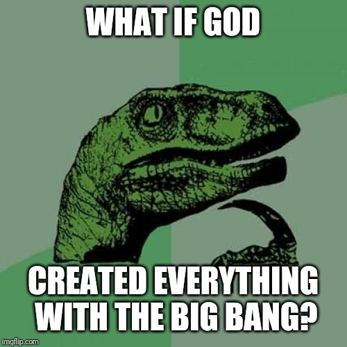 Philosoraptor Meme | WHAT IF GOD; CREATED EVERYTHING WITH THE BIG BANG? | image tagged in memes,philosoraptor | made w/ Imgflip meme maker