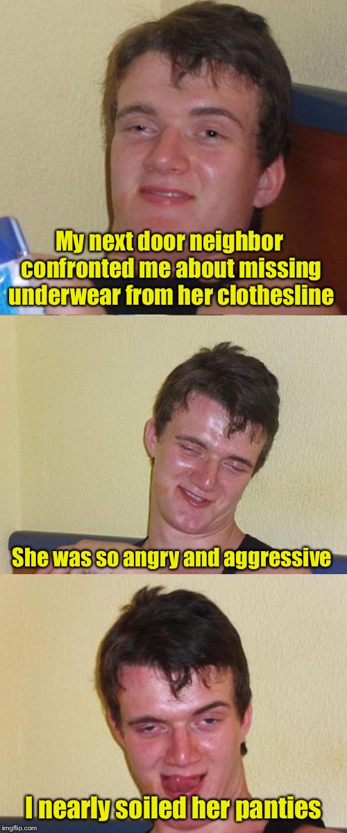 Busted | My next door neighbor confronted me about missing underwear from her clothesline; She was so angry and aggressive; I nearly soiled her panties | image tagged in bad pun 10 guy,underwear,jokes | made w/ Imgflip meme maker