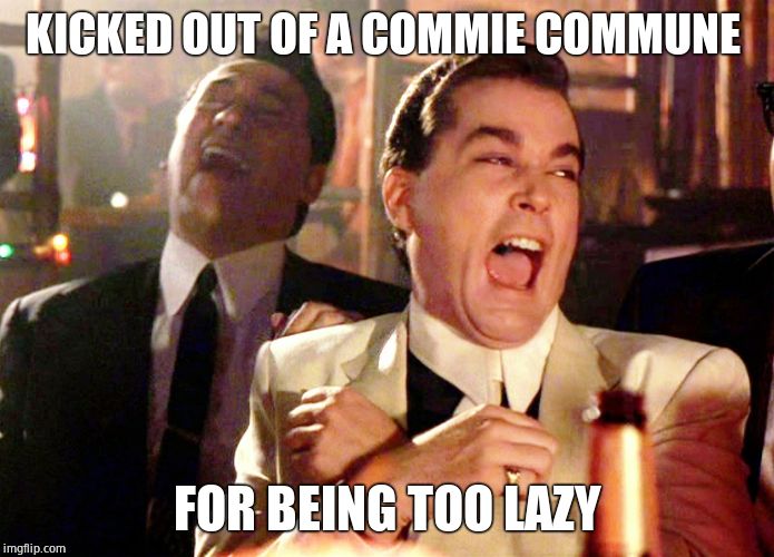Good Fellas Hilarious Meme | KICKED OUT OF A COMMIE COMMUNE FOR BEING TOO LAZY | image tagged in memes,good fellas hilarious | made w/ Imgflip meme maker