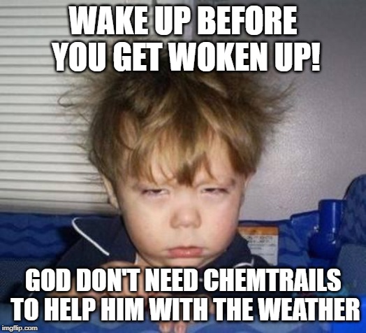 Wake up | WAKE UP BEFORE YOU GET WOKEN UP! GOD DON'T NEED CHEMTRAILS TO HELP HIM WITH THE WEATHER | image tagged in wake up | made w/ Imgflip meme maker