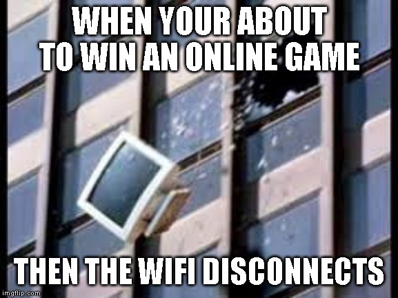 rage | WHEN YOUR ABOUT TO WIN AN ONLINE GAME; THEN THE WIFI DISCONNECTS | image tagged in gaming | made w/ Imgflip meme maker