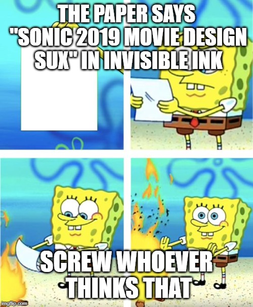 Spongebob Burning Paper | THE PAPER SAYS "SONIC 2019 MOVIE DESIGN SUX" IN INVISIBLE INK; SCREW WHOEVER THINKS THAT | image tagged in spongebob burning paper | made w/ Imgflip meme maker