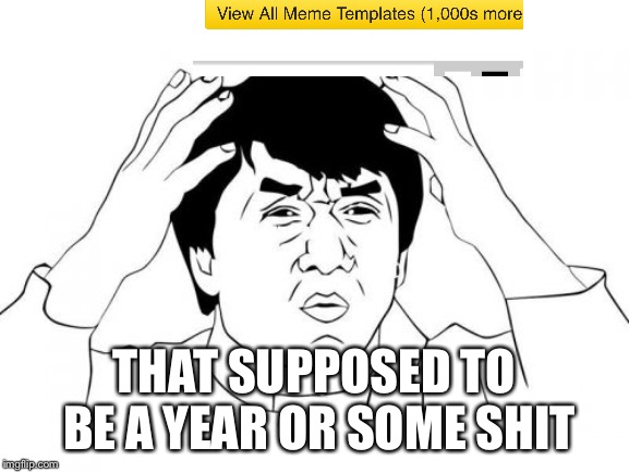 Jackie Chan WTF Meme | THAT SUPPOSED TO BE A YEAR OR SOME SHIT | image tagged in memes,jackie chan wtf | made w/ Imgflip meme maker