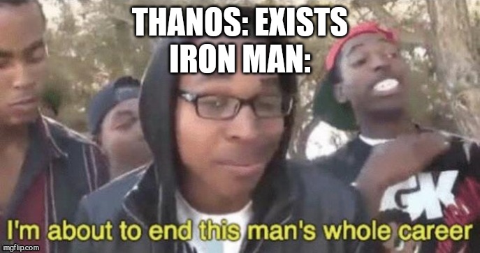 *The following meme contains Endgame spoilers* | THANOS: EXISTS; IRON MAN: | image tagged in im about to end this mans whole career | made w/ Imgflip meme maker