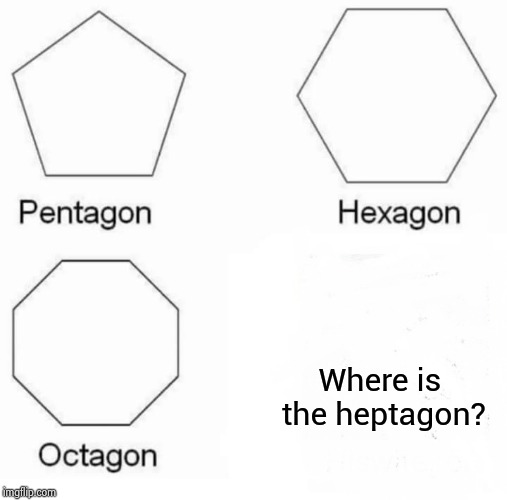 Pentagon Hexagon Octagon | Where is the heptagon? | image tagged in memes,pentagon hexagon octagon | made w/ Imgflip meme maker