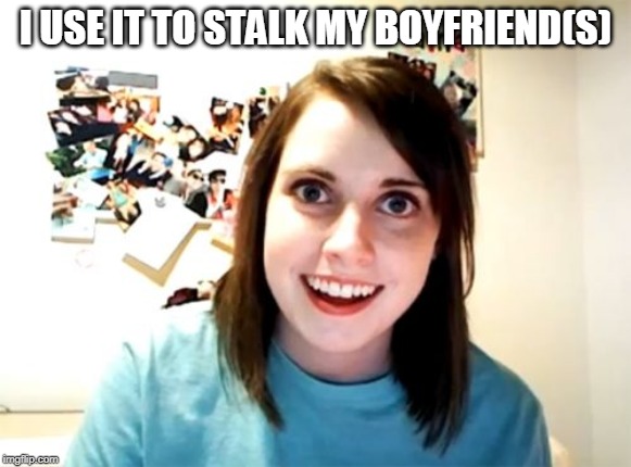 Overly Attached Girlfriend Meme | I USE IT TO STALK MY BOYFRIEND(S) | image tagged in memes,overly attached girlfriend | made w/ Imgflip meme maker