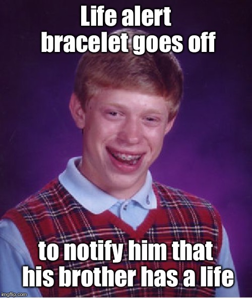 Bad Luck Brian Meme | Life alert bracelet goes off to notify him that his brother has a life | image tagged in memes,bad luck brian | made w/ Imgflip meme maker