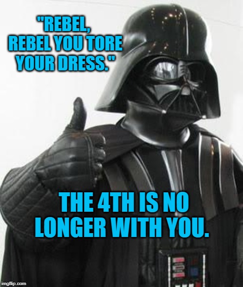 Darth vader approves | "REBEL, REBEL YOU TORE YOUR DRESS."; THE 4TH IS NO LONGER WITH YOU. | image tagged in darth vader approves | made w/ Imgflip meme maker