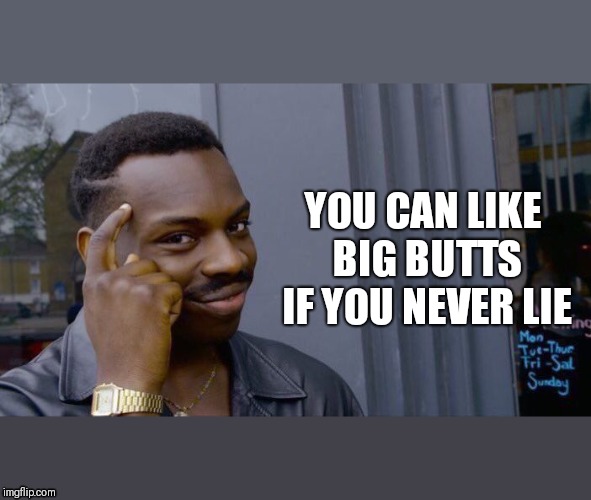 Roll Safe Think About It | YOU CAN LIKE BIG BUTTS IF YOU NEVER LIE | image tagged in memes,roll safe think about it | made w/ Imgflip meme maker