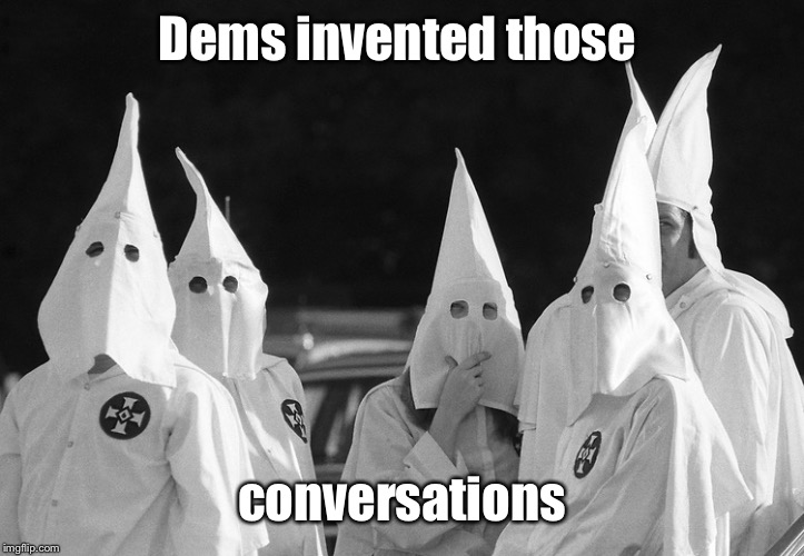 Ku Klux Klan | Dems invented those conversations | image tagged in ku klux klan | made w/ Imgflip meme maker