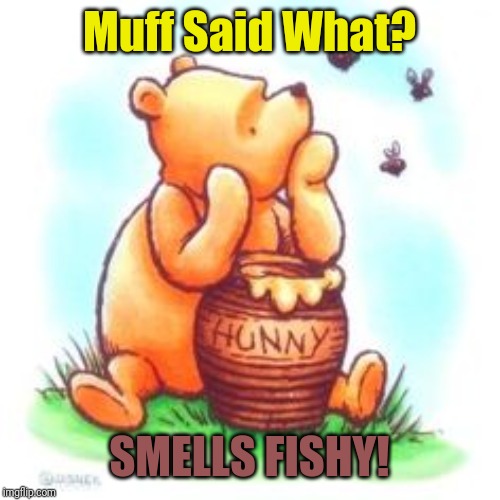 Pop Pooh drop a list | Muff Said What? SMELLS FISHY! | image tagged in winnie the pooh,phunny,honey tell me what's wrong,russian collusion,smells,its a trap | made w/ Imgflip meme maker