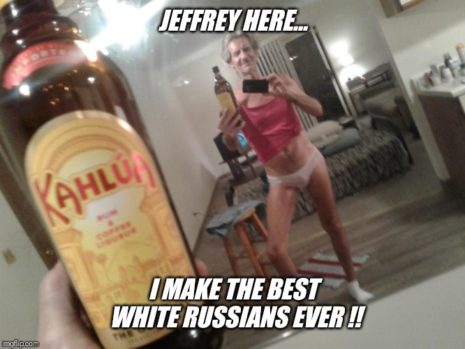JEFFREY HERE... I MAKE THE BEST WHITE RUSSIANS EVER !! | made w/ Imgflip meme maker