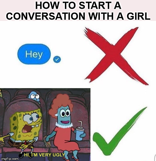 Spongebob Week - April 29th - May 5th, an EGOS production |  HOW TO START A CONVERSATION WITH A GIRL | image tagged in spongebob week,egos,spongebob,conversation,you're doing it wrong,ugly | made w/ Imgflip meme maker