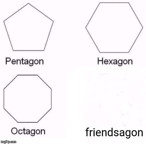 Pentagon Hexagon Octagon Meme | friendsagon | image tagged in memes,pentagon hexagon octagon | made w/ Imgflip meme maker