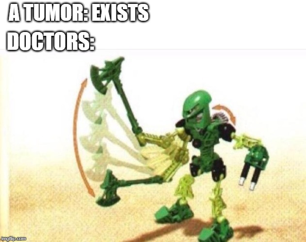 Bionicle | A TUMOR: EXISTS; DOCTORS: | image tagged in bionicle | made w/ Imgflip meme maker