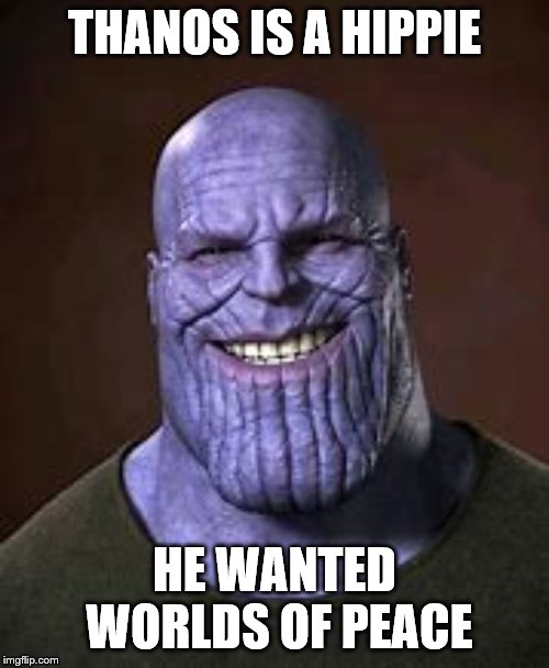 Hippitism | THANOS IS A HIPPIE; HE WANTED WORLDS OF PEACE | image tagged in memes,funny,gifs,avengers endgame,thanos,hippie | made w/ Imgflip meme maker