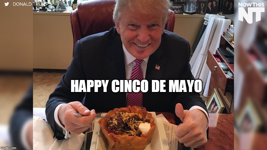 Happy Cinco de Mayo | HAPPY CINCO DE MAYO | image tagged in cinco de mayo,donald trump,taco bell | made w/ Imgflip meme maker