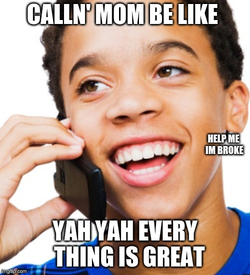  CALLN' MOM BE LIKE; HELP ME IM BROKE; YAH YAH EVERY  THING IS GREAT | image tagged in yah every thing is great hehe | made w/ Imgflip meme maker