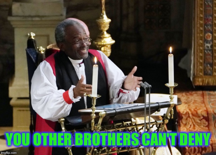 Royal Wedding Bishop Curry | YOU OTHER BROTHERS CAN'T DENY | image tagged in royal wedding bishop curry | made w/ Imgflip meme maker